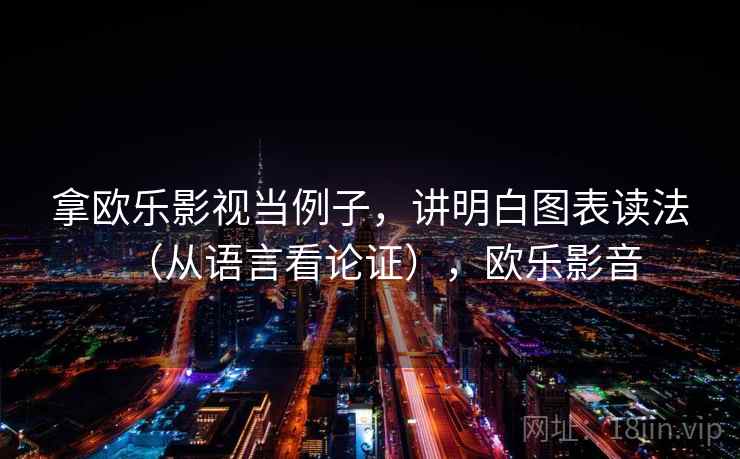 拿欧乐影视当例子，讲明白图表读法（从语言看论证），欧乐影音