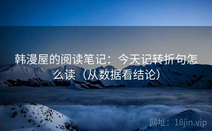 韩漫屋的阅读笔记：今天记转折句怎么读（从数据看结论）