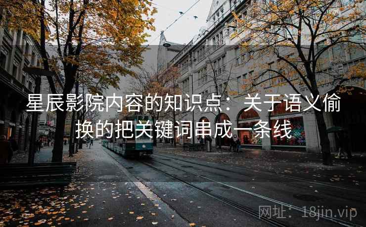 星辰影院内容的知识点:关于语义偷换的把关键词串成一条线