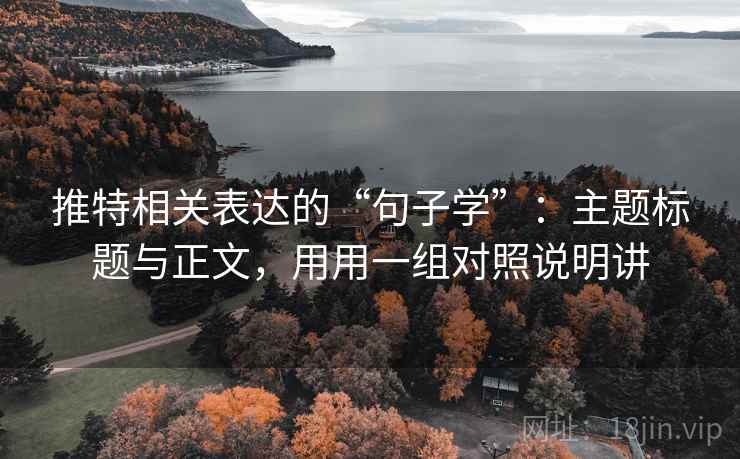 推特相关表达的“句子学”:主题标题与正文,用用一组对照说明讲 推特相关表达的“句子学”:主题标题与正文,用用一组对照说明讲