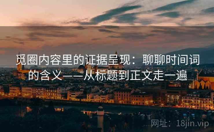 觅圈内容里的证据呈现：聊聊时间词的含义——从标题到正文走一遍