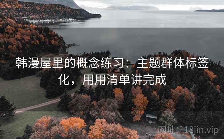 韩漫屋里的概念练习:主题群体标签化,用用清单讲完成