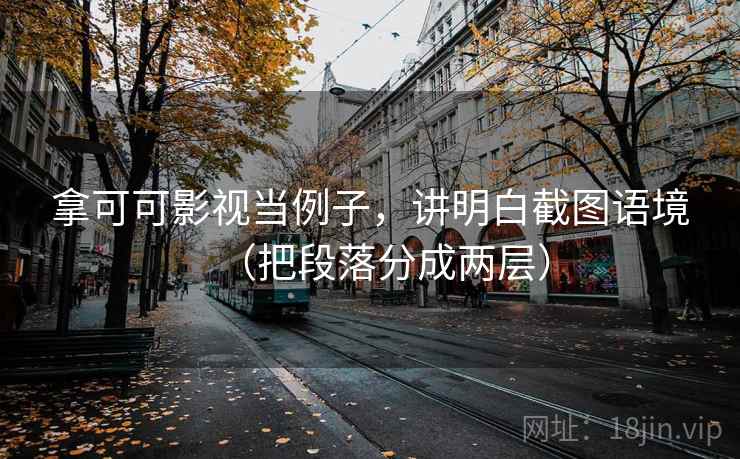 拿可可影视当例子,讲明白截图语境(把段落分成两层) 拿可可影视当例子,讲明白截图语境(把段落分成两层)