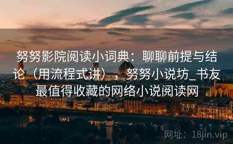 努努影院阅读小词典：聊聊前提与结论（用流程式讲），努努小说坊_书友最值得收藏的网络小说阅读网