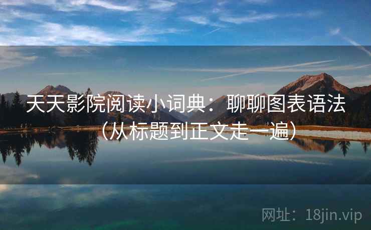 天天影院阅读小词典：聊聊图表语法（从标题到正文走一遍）