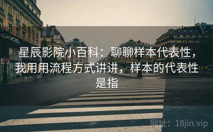 星辰影院小百科：聊聊样本代表性，我用用流程方式讲讲，样本的代表性是指