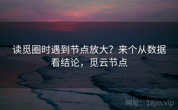 读觅圈时遇到节点放大？来个从数据看结论，觅云节点