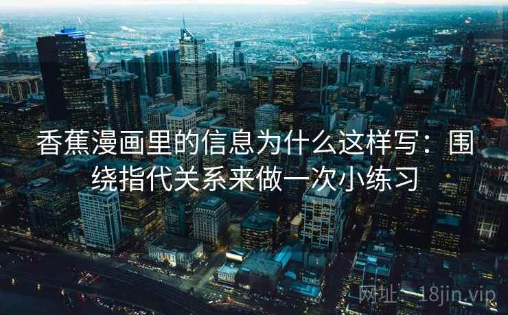 香蕉漫画里的信息为什么这样写：围绕指代关系来做一次小练习