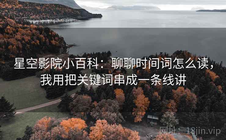 星空影院小百科:聊聊时间词怎么读,我用把关键词串成一条线讲